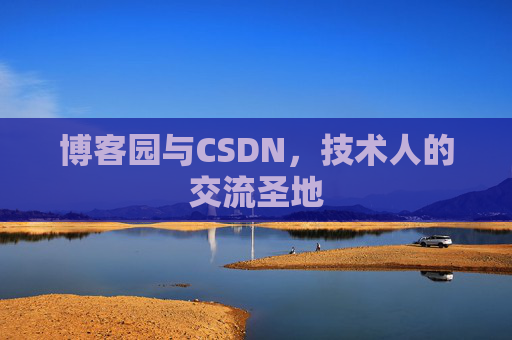 博客园与CSDN,技术人的交流圣地 博客园与CSDN,技术人的交流圣地